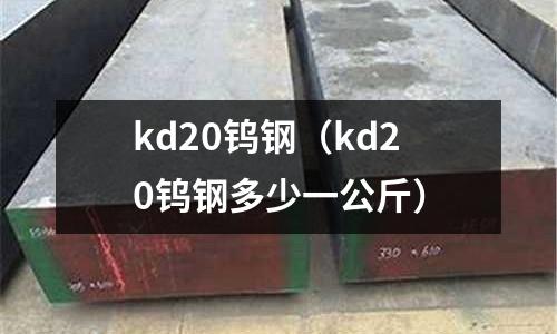 kd20鎢鋼(kd20鎢鋼多少一公斤)