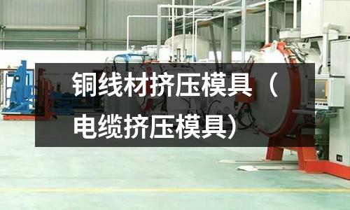 銅線材擠壓模具(電纜擠壓模具)