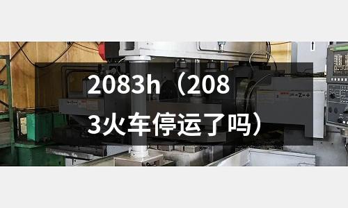 2083h（2083火車停運(yùn)了嗎）