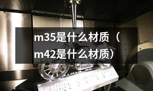 m35是什么材質（m42是什么材質）