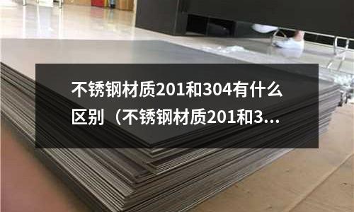 不銹鋼材質201和304有什么區(qū)別（不銹鋼材質201和304的區(qū)別是什么）