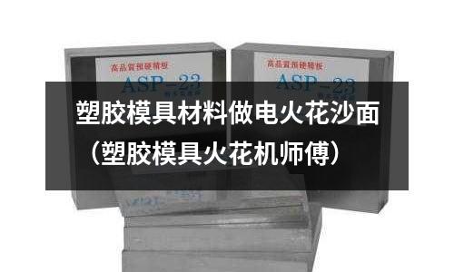 塑膠模具材料做電火花沙面（塑膠模具火花機師傅）