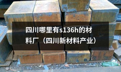 四川哪里有s136h的材料廠（四川新材料產(chǎn)業(yè)）