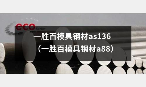 一勝百模具鋼材as136(一勝百模具鋼材a88)