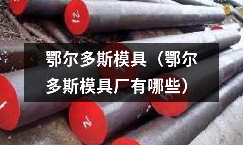 鄂爾多斯模具(鄂爾多斯模具廠有哪些)