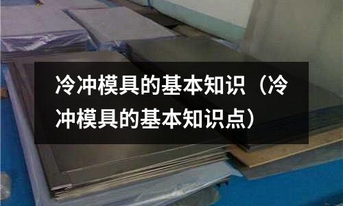冷沖模具的基本知識（冷沖模具的基本知識點）