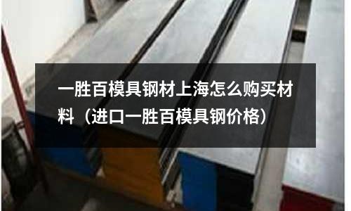 一勝百模具鋼材上海怎么購買材料(進口一勝百模具鋼價格)