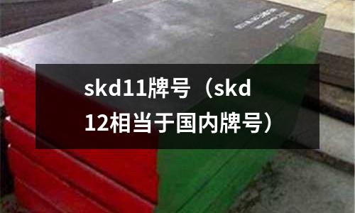 skd11牌號(skd12相當于國內牌號)
