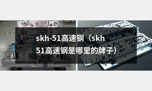 skh-51高速鋼(skh51高速鋼是哪里的牌子)