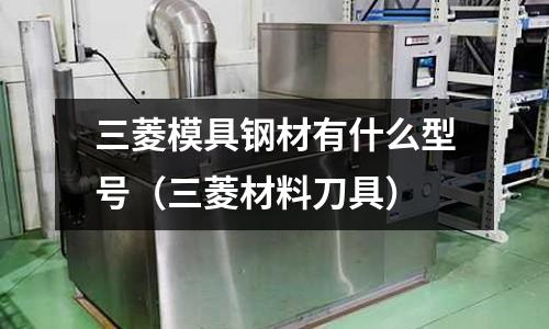 三菱模具鋼材有什么型號(三菱材料刀具)