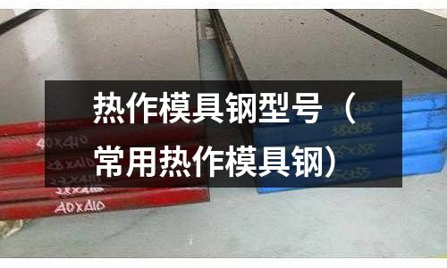 熱作模具鋼型號（常用熱作模具鋼）