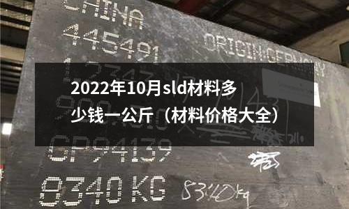 2022年10月sld材料多少錢一公斤(材料價(jià)格大全)