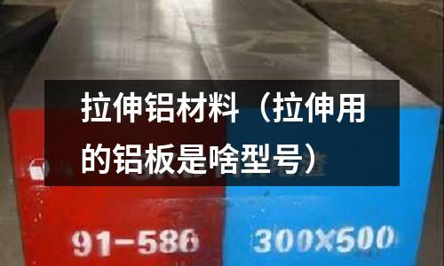 拉伸鋁材料(拉伸用的鋁板是啥型號)