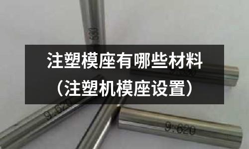 注塑模座有哪些材料（注塑機模座設置）