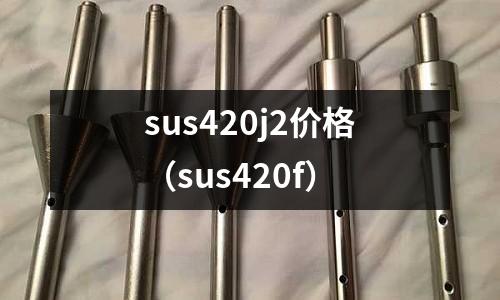 sus420j2價格（sus420f）