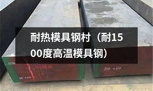 耐熱模具鋼村（耐1500度高溫模具鋼）
