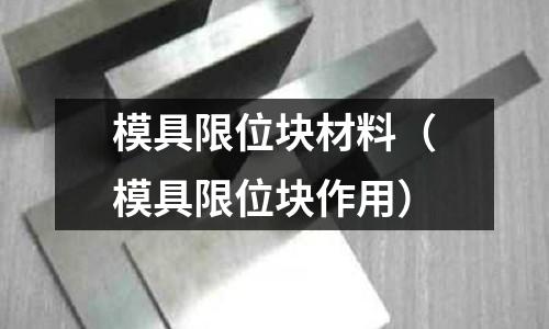 模具限位塊材料（模具限位塊作用）