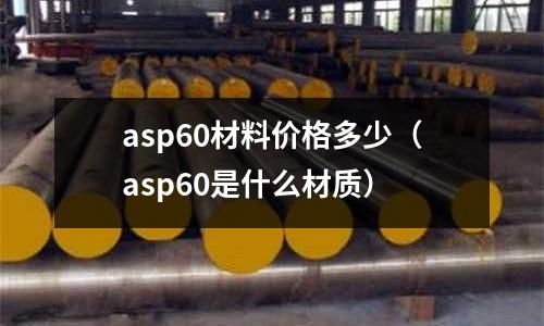 asp60材料價格多少（asp60是什么材質）