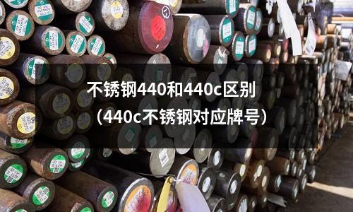 不銹鋼440和440c區別(440c不銹鋼對應牌號)