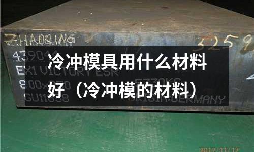 冷沖模具用什么材料好(冷沖模的材料)