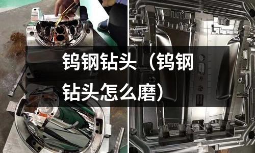 鎢鋼鉆頭（鎢鋼鉆頭怎么磨）