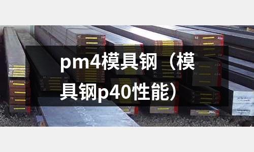pm4模具鋼（模具鋼p40性能）