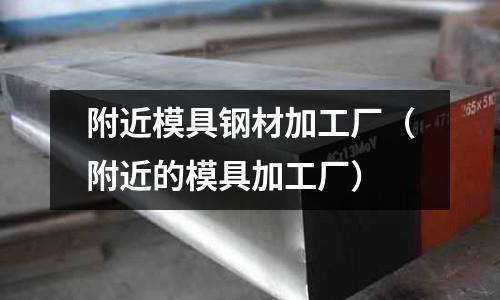 附近模具鋼材加工廠(附近的模具加工廠)