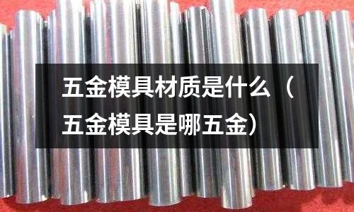 五金模具材質(zhì)是什么(五金模具是哪五金)