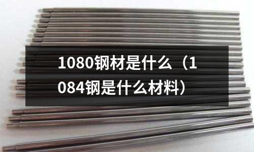 1080鋼材是什么（1084鋼是什么材料）