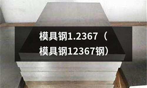模具鋼1.2367(模具鋼12367鋼)