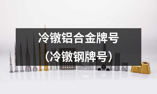 冷鐓鋁合金牌號(hào)(冷鐓鋼牌號(hào))