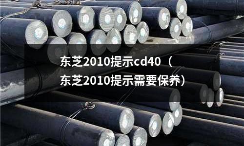 東芝2010提示cd40（東芝2010提示需要保養）