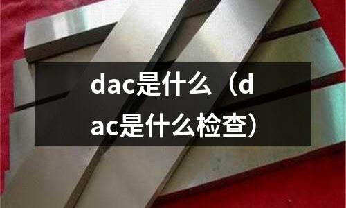 dac是什么（dac是什么檢查）