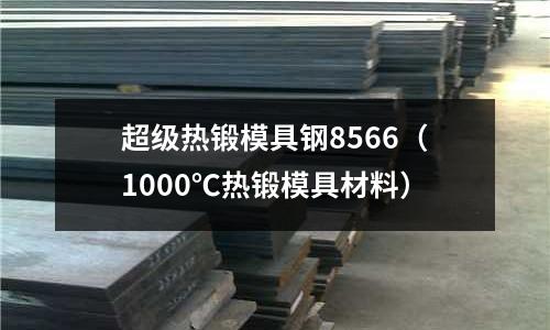 超級熱鍛模具鋼8566（1000℃熱鍛模具材料）
