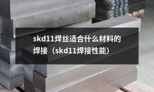 skd11焊絲適合什么材料的焊接(skd11焊接性能)