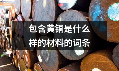 包含黃銅是什么樣的材料的詞條