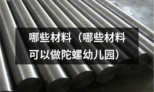 哪些材料（哪些材料可以做陀螺幼兒園）