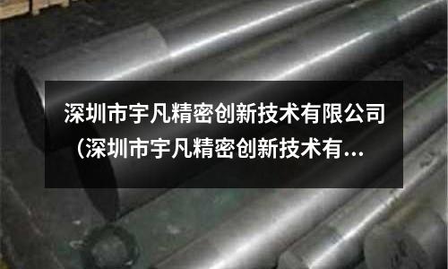 深圳市宇凡精密創(chuàng)新技術(shù)有限公司(深圳市宇凡精密創(chuàng)新技術(shù)有限公司電話)