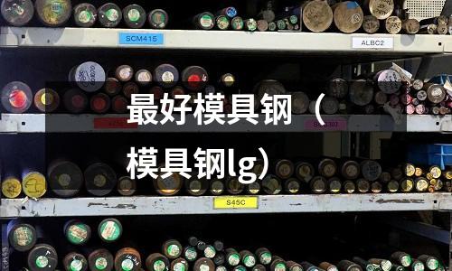 最好模具鋼(模具鋼lg)