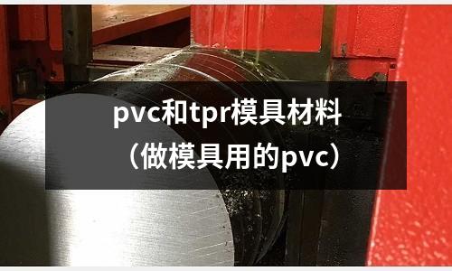 pvc和tpr模具材料（做模具用的pvc）
