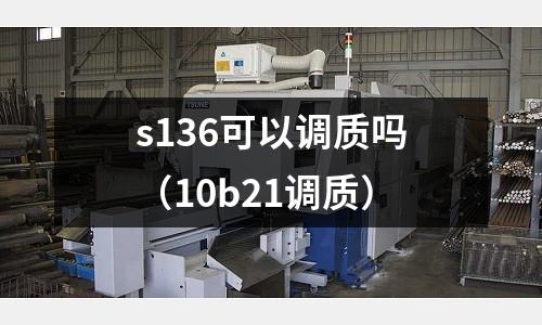 s136可以調(diào)質(zhì)嗎（10b21調(diào)質(zhì)）