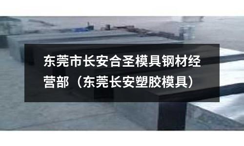 東莞市長安合圣模具鋼材經(jīng)營部(東莞長安塑膠模具)