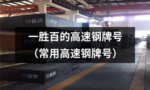 一勝百的高速鋼牌號(常用高速鋼牌號)