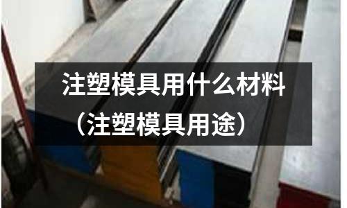 注塑模具用什么材料(注塑模具用途)