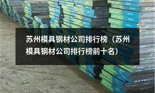 蘇州模具鋼材公司排行榜（蘇州模具鋼材公司排行榜前十名）