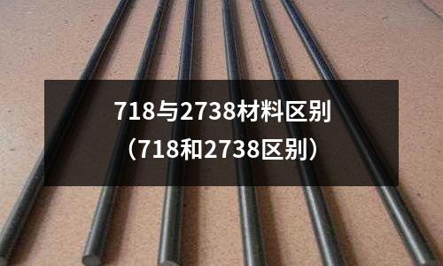 718與2738材料區(qū)別（718和2738區(qū)別）