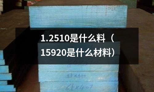 1.2510是什么料(15920是什么材料)