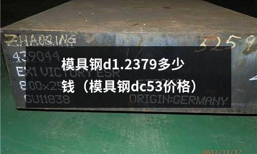 模具鋼d1.2379多少錢(模具鋼dc53價(jià)格)