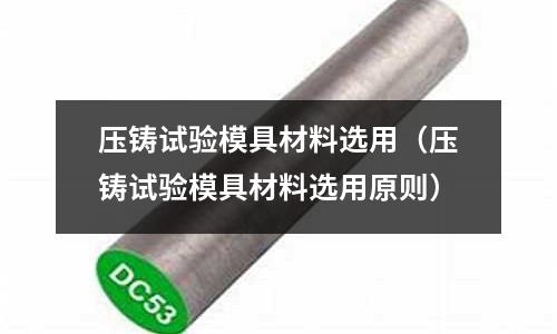 壓鑄試驗模具材料選用(壓鑄試驗模具材料選用原則)