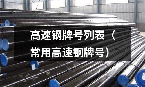 高速鋼牌號列表(常用高速鋼牌號)